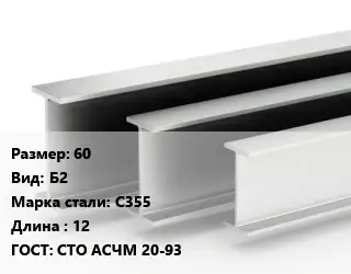 Двутавровая балка 60 Б2 С355 L=12 ГОСТ: СТО АСЧМ 20-93